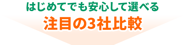 はじめてでも安心して選べる注目の3社比較